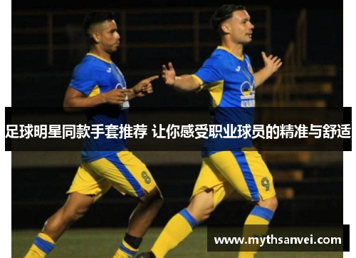 足球明星同款手套推荐 让你感受职业球员的精准与舒适