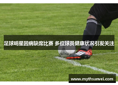足球明星因病缺席比赛 多位球员健康状况引发关注