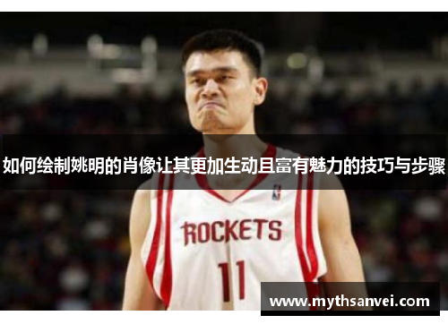 如何绘制姚明的肖像让其更加生动且富有魅力的技巧与步骤