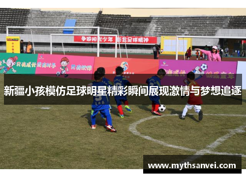 新疆小孩模仿足球明星精彩瞬间展现激情与梦想追逐