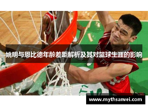 姚明与恩比德年龄差距解析及其对篮球生涯的影响