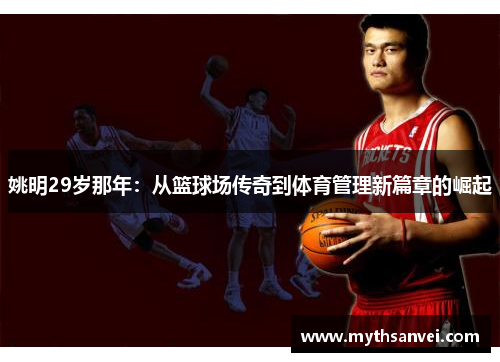 姚明29岁那年：从篮球场传奇到体育管理新篇章的崛起