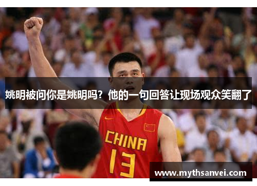 姚明被问你是姚明吗？他的一句回答让现场观众笑翻了