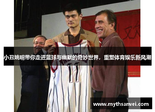 小丑姚明带你走进篮球与幽默的奇妙世界，重塑体育娱乐新风潮