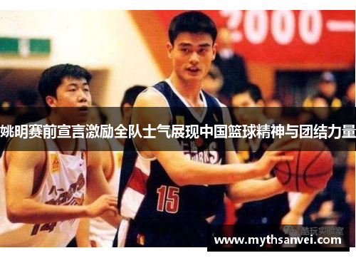 姚明赛前宣言激励全队士气展现中国篮球精神与团结力量