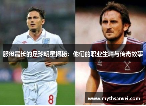 服役最长的足球明星揭秘：他们的职业生涯与传奇故事