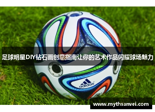 足球明星DIY钻石画创意指南让你的艺术作品闪耀球场魅力
