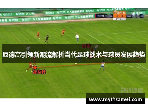 厄德高引领新潮流解析当代足球战术与球员发展趋势 厄德高引领新潮流解析当代足球战术与球员发展趋势