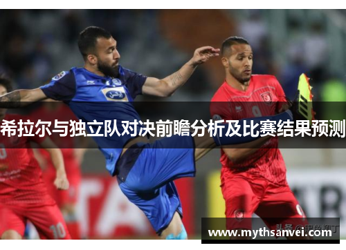 希拉尔与独立队对决前瞻分析及比赛结果预测