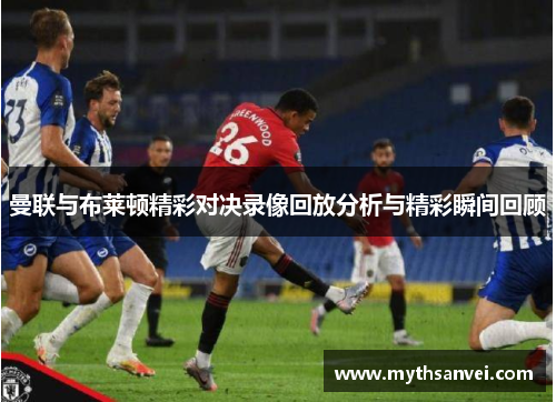 曼联与布莱顿精彩对决录像回放分析与精彩瞬间回顾