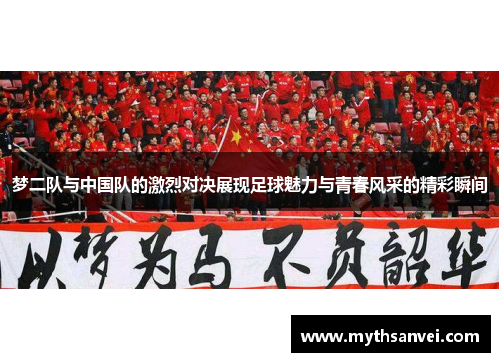 梦二队与中国队的激烈对决展现足球魅力与青春风采的精彩瞬间