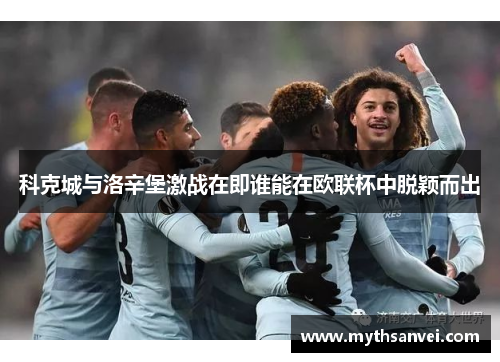 科克城与洛辛堡激战在即谁能在欧联杯中脱颖而出