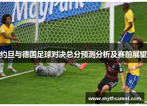 约旦与德国足球对决总分预测分析及赛前展望