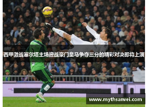 西甲激战塞尔塔主场迎战豪门皇马争夺三分的精彩对决即将上演